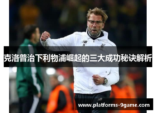 克洛普治下利物浦崛起的三大成功秘诀解析
