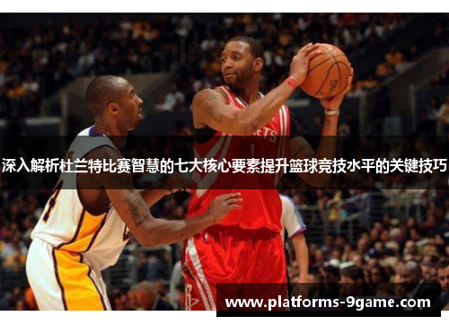 深入解析杜兰特比赛智慧的七大核心要素提升篮球竞技水平的关键技巧 深入解析杜兰特比赛智慧的七大核心要素提升篮球竞技水平的关键技巧