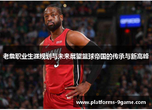 老詹职业生涯规划与未来展望篮球帝国的传承与新高峰 老詹职业生涯规划与未来展望篮球帝国的传承与新高峰