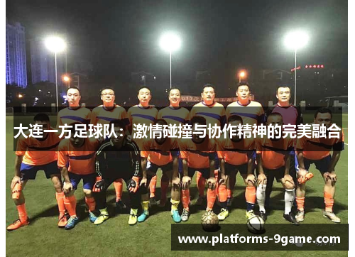 大连一方足球队:激情碰撞与协作精神的完美融合 大连一方足球队:激情碰撞与协作精神的完美融合