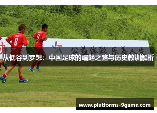 从低谷到梦想：中国足球的崛起之路与历史教训解析