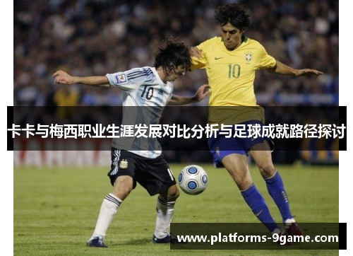 卡卡与梅西职业生涯发展对比分析与足球成就路径探讨