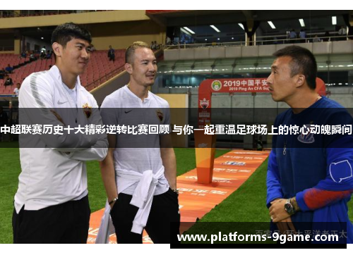 中超联赛历史十大精彩逆转比赛回顾 与你一起重温足球场上的惊心动魄瞬间 中超联赛历史十大精彩逆转比赛回顾 与你一起重温足球场上的惊心动魄瞬间