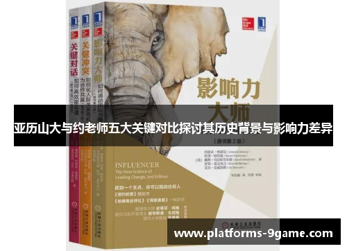 亚历山大与约老师五大关键对比探讨其历史背景与影响力差异 亚历山大与约老师五大关键对比探讨其历史背景与影响力差异