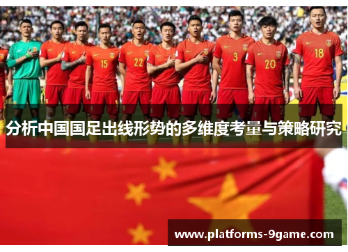 分析中国国足出线形势的多维度考量与策略研究 分析中国国足出线形势的多维度考量与策略研究