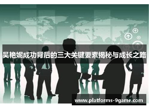 吴艳妮成功背后的三大关键要素揭秘与成长之路 吴艳妮成功背后的三大关键要素揭秘与成长之路