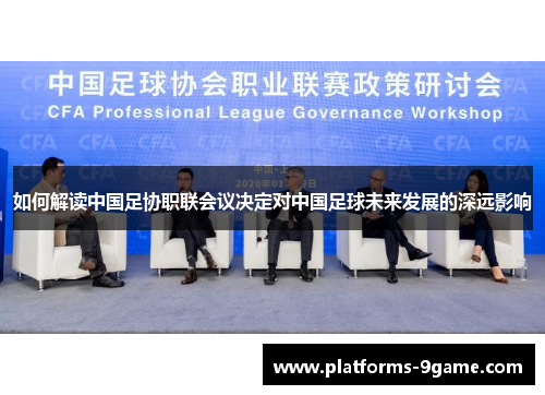如何解读中国足协职联会议决定对中国足球未来发展的深远影响 如何解读中国足协职联会议决定对中国足球未来发展的深远影响