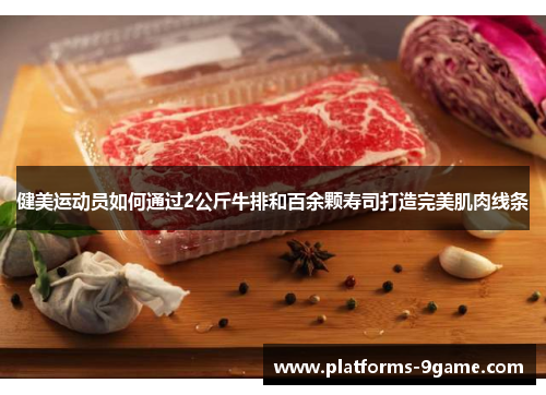健美运动员如何通过2公斤牛排和百余颗寿司打造完美肌肉线条 健美运动员如何通过2公斤牛排和百余颗寿司打造完美肌肉线条