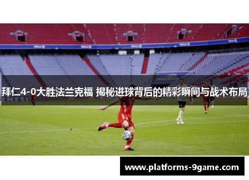 拜仁4-0大胜法兰克福 揭秘进球背后的精彩瞬间与战术布局 拜仁4-0大胜法兰克福 揭秘进球背后的精彩瞬间与战术布局