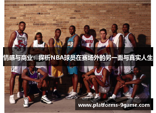 情感与商业:探析NBA球员在赛场外的另一面与真实人生 情感与商业:探析NBA球员在赛场外的另一面与真实人生
