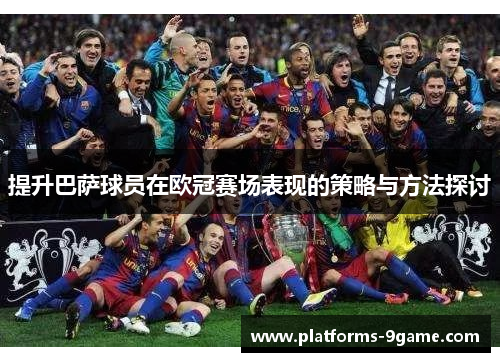 提升巴萨球员在欧冠赛场表现的策略与方法探讨 提升巴萨球员在欧冠赛场表现的策略与方法探讨