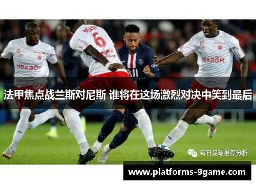 法甲焦点战兰斯对尼斯 谁将在这场激烈对决中笑到最后