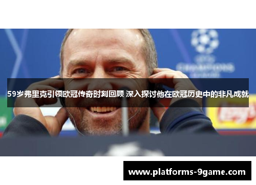59岁弗里克引领欧冠传奇时刻回顾 深入探讨他在欧冠历史中的非凡成就 59岁弗里克引领欧冠传奇时刻回顾 深入探讨他在欧冠历史中的非凡成就