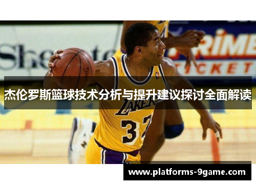 杰伦罗斯篮球技术分析与提升建议探讨全面解读 杰伦罗斯篮球技术分析与提升建议探讨全面解读