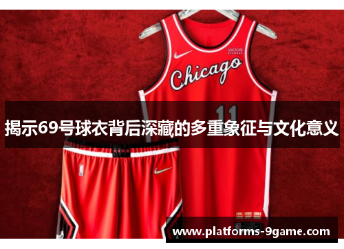 揭示69号球衣背后深藏的多重象征与文化意义 揭示69号球衣背后深藏的多重象征与文化意义
