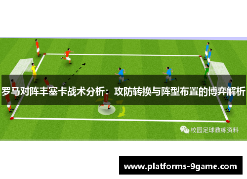 罗马对阵丰塞卡战术分析:攻防转换与阵型布置的博弈解析 罗马对阵丰塞卡战术分析:攻防转换与阵型布置的博弈解析