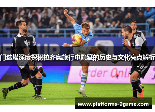 门迭塔深度探秘拉齐奥旅行中隐藏的历史与文化亮点解析 门迭塔深度探秘拉齐奥旅行中隐藏的历史与文化亮点解析
