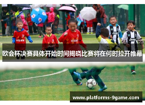 欧会杯决赛具体开始时间揭晓比赛将在何时拉开帷幕