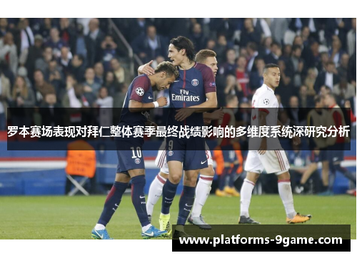 罗本赛场表现对拜仁整体赛季最终战绩影响的多维度系统深研究分析