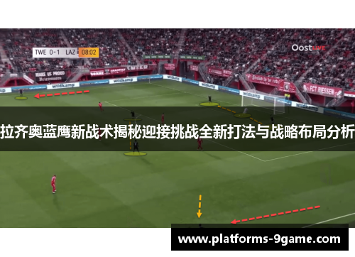 拉齐奥蓝鹰新战术揭秘迎接挑战全新打法与战略布局分析