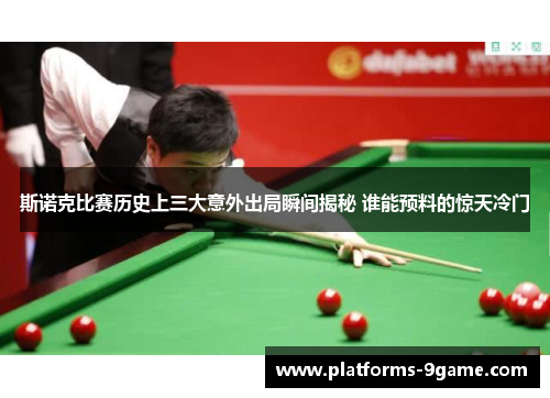 斯诺克比赛历史上三大意外出局瞬间揭秘 谁能预料的惊天冷门 斯诺克比赛历史上三大意外出局瞬间揭秘 谁能预料的惊天冷门