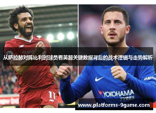 从萨拉赫对阵比利时球员看英超关键数据背后的战术逻辑与走势解析