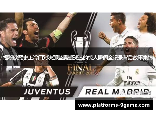 揭秘欧冠史上冷门对决那些震撼球迷的惊人瞬间全记录背后故事集锦