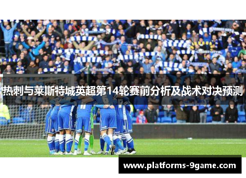 热刺与莱斯特城英超第14轮赛前分析及战术对决预测