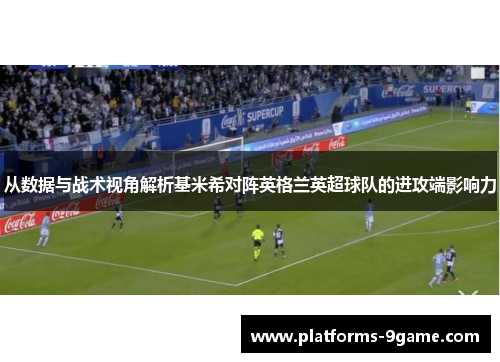 从数据与战术视角解析基米希对阵英格兰英超球队的进攻端影响力