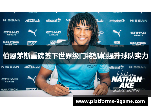 伯恩茅斯重磅签下世界级门将凯帕提升球队实力