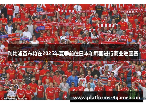 利物浦宣布将在2025年夏季前往日本和韩国进行商业巡回赛