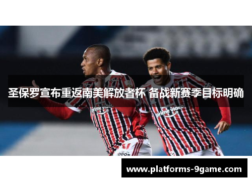 圣保罗宣布重返南美解放者杯 备战新赛季目标明确 圣保罗宣布重返南美解放者杯 备战新赛季目标明确