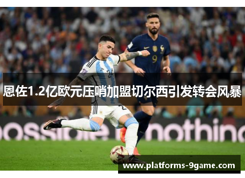 恩佐1.2亿欧元压哨加盟切尔西引发转会风暴