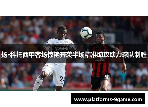 扬·科托西甲客场惊艳奔袭半场精准助攻助力球队制胜