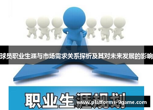 球员职业生涯与市场需求关系探析及其对未来发展的影响 球员职业生涯与市场需求关系探析及其对未来发展的影响