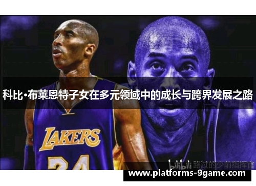科比·布莱恩特子女在多元领域中的成长与跨界发展之路