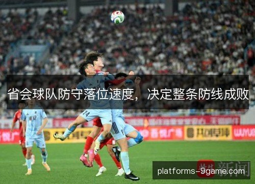 省会球队防守落位速度,决定整条防线成败 省会球队防守落位速度,决定整条防线成败